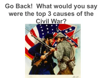Go Back!  What would you say  were the top 3 causes of the  Civil War?  So what now?  What needs
