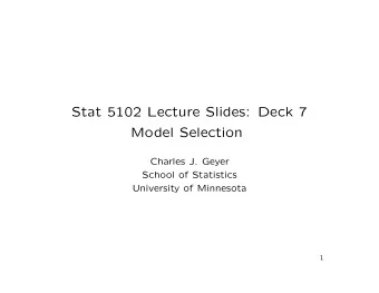 Stat 5102 Lecture Slides: Deck 7  Model Selection  Charles J. Geyer  School of Statistics