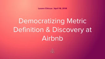 Democratizing Metric  Definition &amp; Discovery at  Airbnb  Lauren Chircus / April 18, 2018
