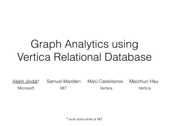 Graph Analytics using  Vertica Relational Database  Meichun Hsu  Alekh Jindal*  Samuel Madden