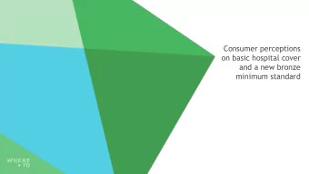 Consumer perceptions  on basic hospital cover  and a new bronze  minimum standard  Agenda  Study