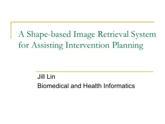 A Shape-based Image Retrieval System  for Assisting Intervention Planning  Jill Lin  Biomedical and
