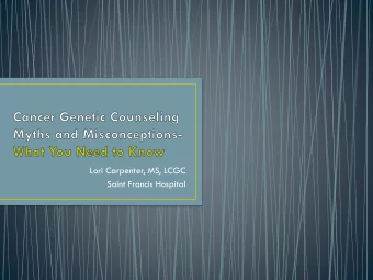 Lori Carpenter, MS, LCGC  Saint Francis Hospital  What is cancer genetic counseling  Myth 1: