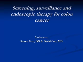 Screening, surveillance and  endoscopic therapy for colon  cancer  Moderators:  Steven Fern, DO