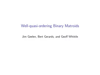 Well-quasi-ordering Binary Matroids  Jim Geelen, Bert Gerards, and Geoff Whittle  What is a binary