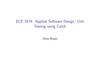 ECE 3574: Applied Software Design: Unit  Testing using Catch  Chris Wyatt  The goal of todays