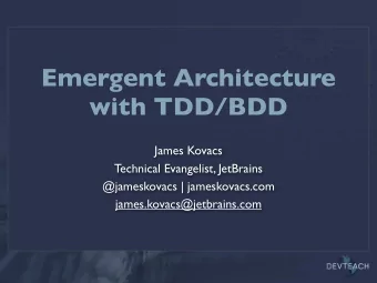 Emergent Architecture  with TDD/BDD  James Kovacs  Technical Evangelist, JetBrains  @jameskovacs |