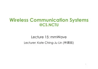 Wireless Communication Systems  @CS.NCTU  Lecture 15: mmWave Lecturer: Kate Ching-Ju Lin (