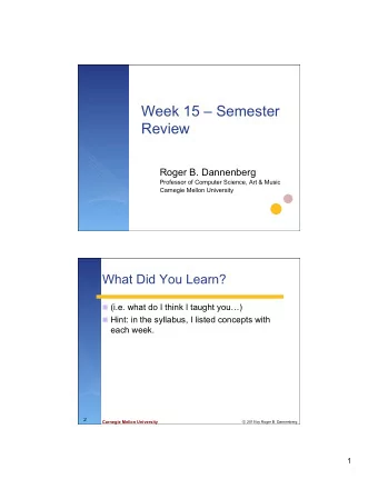 Week 15  Semester  Review  Roger B. Dannenberg  Professor of Computer Science, Art &amp; Music