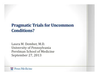 Pragmatic Trials for Uncommon  Conditions?  Laura M. Dember, M.D.  University of Pennsylvania