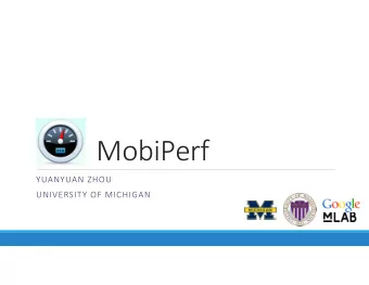 MobiPerf YUANYUAN ZHOU UNIVERSITY OF MICHIGAN  MobiPerf Overview Joint work by Google/M  Labs,