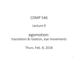 egomotion:  translation &amp; rotation, eye movements  Thurs. Feb. 8, 2018  1  What is the image