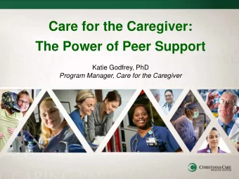 The Power of Peer Support  Katie Godfrey, PhD  Program Manager, Care for the Caregiver  Objectives