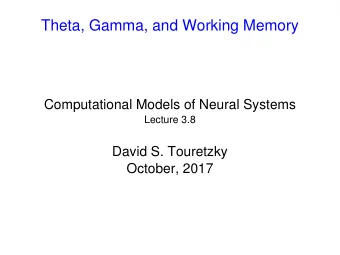 Theta, Gamma, and Working Memory  Computational Models of Neural Systems  Lecture 3.8  David S.