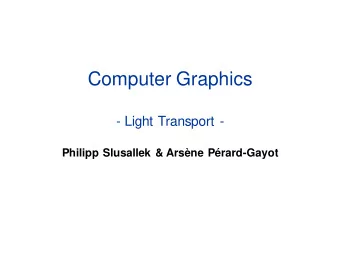 Computer Graphics  - Light Transport -  Philipp Slusallek &amp; Arsne Prard-Gayot  Overview
