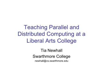 Teaching Parallel and  Distributed Computing at a  Liberal Arts College  Tia Newhall  Swarthmore