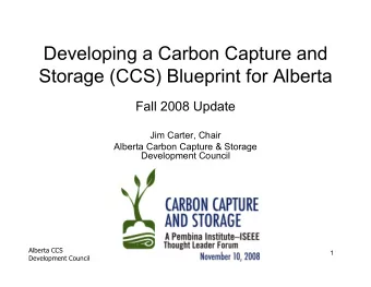 Developing a Carbon Capture and  Storage (CCS) Blueprint for Alberta  Fall 2008 Update  Jim Carter,