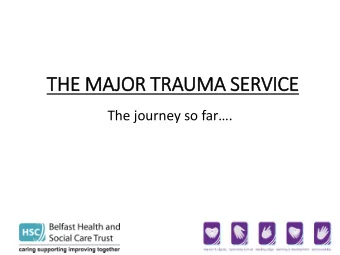 THE MAJ  AJOR TRAUMA SERVICE The journey so far.  Majo  jor Trauma in  in  Northern Ir  Ireland