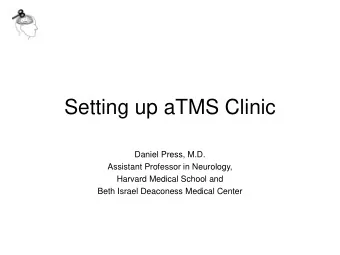 Setting up aTMS Clinic  Daniel Press, M.D.  Assistant Professor in Neurology,  Harvard Medical