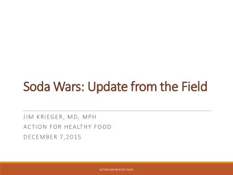 Soda W  Wars: Update f  from t  the Fi  Field  JIM KRIEGER, MD, MPH  ACTION FOR HEALTHY FOOD
