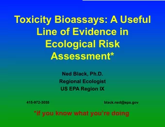 Toxicity Bioassays: A Useful  Line of Evidence in  Ecological Risk  Assessment*  Ned Black, Ph.D.