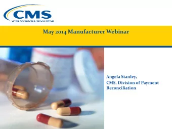 May 2014 Manufacturer Webinar  Angela Stanley,  CMS, Division of Payment  Reconciliation  Agenda