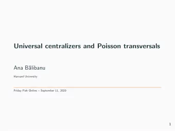 Universal centralizers and Poisson transversals  Ana B  alibanu  Harvard University  Friday Fish