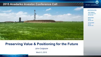 Preserving Value &amp; Positioning for the Future  John Colglazier  March 3, 2015  A N A D A R K O