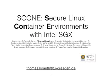 SCONE: S ecure Linux Con tainer E nvironments  with Intel SGX S. Arnautov, B. Trach, F. Gregor,