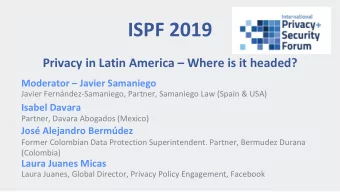 ISPF 2019  Privacy in Latin America  Where is it headed?  Moderator  Javier Samaniego  Javier