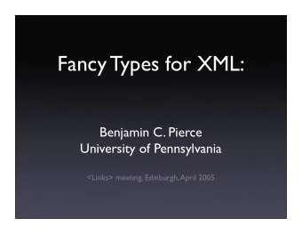 Fancy Types for XML:  Benjamin C. Pierce  University of Pennsylvania  &lt;Links&gt; meeting,