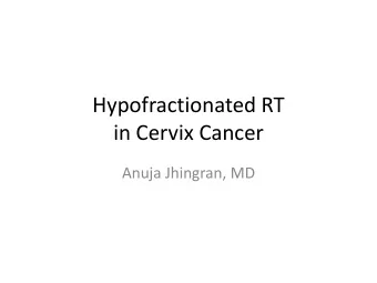Hypofractionated RT  in Cervix Cancer  Anuja Jhingran, MD  Hypofractionated RT in Cervix Cancer: