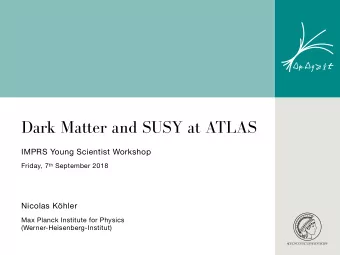 Dark Matter and SUSY at ATLAS  IMPRS Young Scientist Workshop Friday, 7 th September 2018  Nicolas