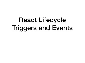 React Lifecycle  Triggers and Events  Component Lifecycle  From when a component is invoked to