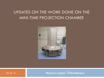 UPDATES ON THE WORK DONE ON THE  MINI-TIME PROJECTION CHAMBER  Mayra Lopez-Thibodeaux  05-23-13