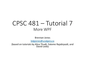 CPSC 481  Tutorial 7  More WPF  Brennan Jones  bdgjones@ucalgary.ca  (based on tutorials by