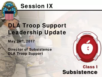 Session IX  DLA Troop Support  Leadership Update May 24 th , 2017  Director of Subsistence  DLA