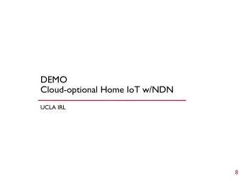 DEMO  Cloud-optional Home IoT w/NDN  UCLA IRL  8  9  Motivation  NDN primitives already provide