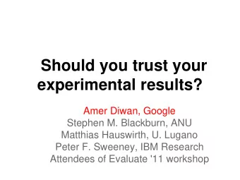 Should you trust your  experimental results?  Amer Diwan, Google  Stephen M. Blackburn, ANU