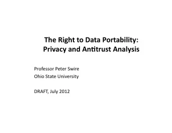 The Right to Data Portability:  Privacy and An7trust Analysis  Professor Peter Swire  Ohio State