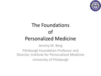 The Foundations  of  Personalized Medicine  Jeremy M. Berg  Pittsburgh Foundation Professor and