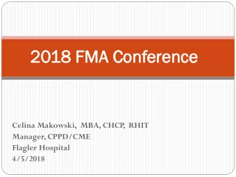 2018 FMA  A Con  onference  erence  Celina Makowski,  MBA, CHCP  ,  RHIT  Manager, CPPD/CME