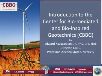 Introduction to the  Center for Bio-mediated  and Bio-inspired  Geotechnics (CBBG)  by  Edward