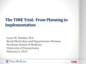 The TiME Trial:  From Planning to  Implementation  Laura M. Dember, M.D.  Renal-Electrolyte and