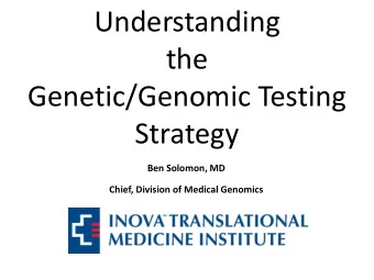 Understanding  the  Genetic/Genomic Testing  Strategy  Ben Solomon, MD  Chief, Division of Medical