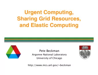 Urgent Computing,  Sharing Grid Resources,  and Elastic Computing  Pete Beckman  Argonne National