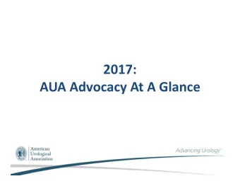 2017: AUA Advocacy At A Glance Government Relations  511 Grassroots advocacy AUA messages sent to