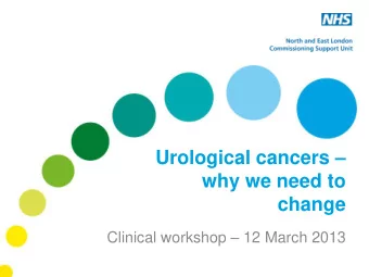 Urological cancers   why we need to  change Clinical workshop  12 March 2013  Introduction