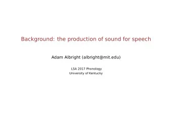 Background: the production of sound for speech  Adam Albright (albright@mit.edu)  LSA 2017