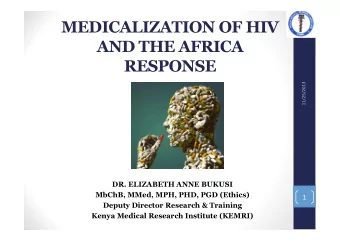 MEDICALIZATION OF HIV  AND THE AFRICA  RESPONSE  11/25/2013  DR. ELIZABETH ANNE BUKUSI  MbChB,